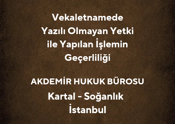 Vekaletnamede Yazılı Olmayan Yetki ile Yapılan İşlemin Geçerliliği